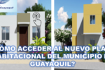 Inscríbete al Plan Habitacional del Municipio de Guayaquil: Guía Completa para Obtener tu Nuevo Hogar